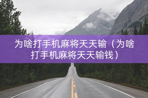 为啥打手机麻将天天输（为啥打手机麻将天天输钱）