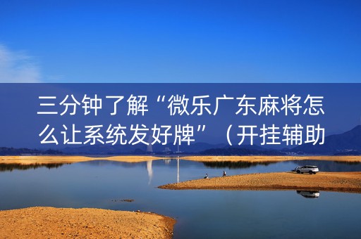 三分钟了解“微乐广东麻将怎么让系统发好牌”（开挂辅助插件)