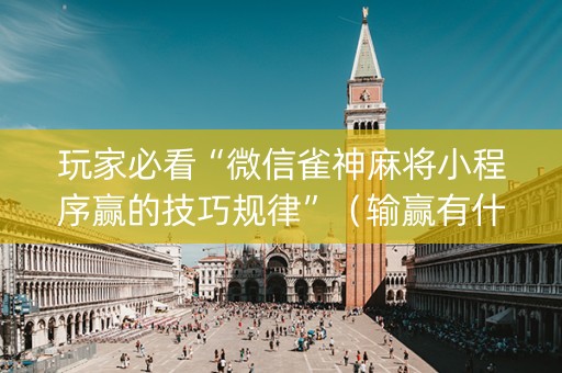 玩家必看“微信雀神麻将小程序赢的技巧规律”（输赢有什么规律)