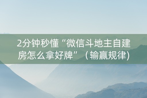 2分钟秒懂“微信斗地主自建房怎么拿好牌”（输赢规律)