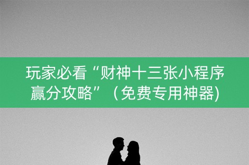 玩家必看“财神十三张小程序赢分攻略”（免费专用神器)