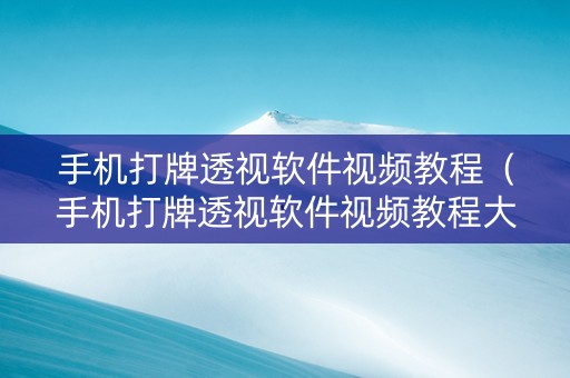 手机打牌透视软件视频教程（手机打牌透视软件视频教程大全）