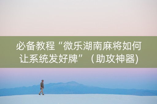 必备教程“微乐湖南麻将如何让系统发好牌”（助攻神器)