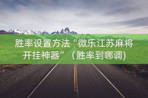 胜率设置方法“微乐江苏麻将开挂神器”（胜率到哪调)