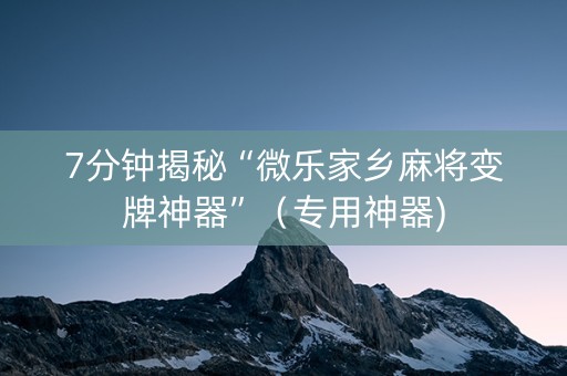 7分钟揭秘“微乐家乡麻将变牌神器”（专用神器)