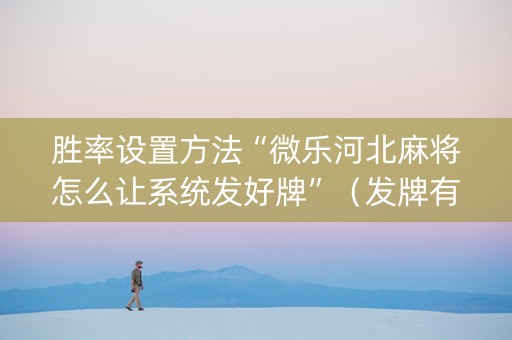 胜率设置方法“微乐河北麻将怎么让系统发好牌”（发牌有什么规律吗)