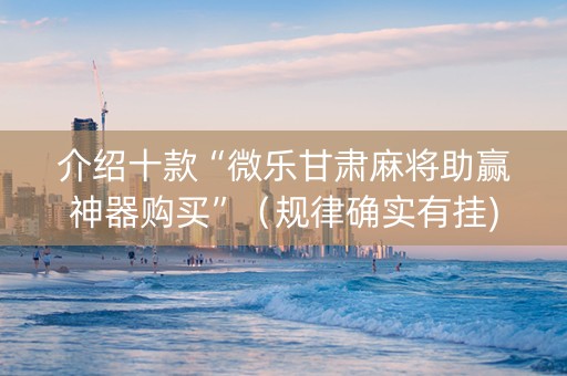 介绍十款“微乐甘肃麻将助赢神器购买”（规律确实有挂)