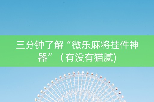 三分钟了解“微乐麻将挂件神器”（有没有猫腻)