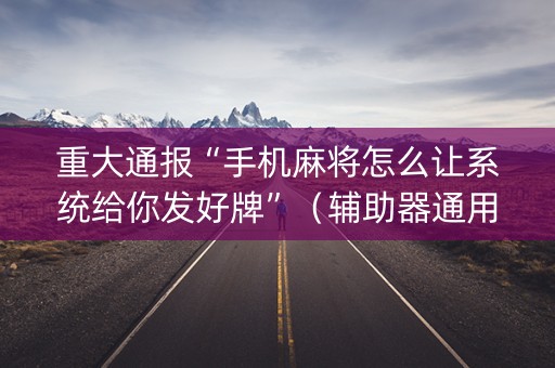 重大通报“手机麻将怎么让系统给你发好牌”（辅助器通用版)