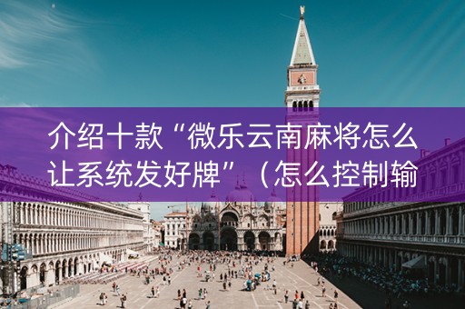 介绍十款“微乐云南麻将怎么让系统发好牌”（怎么控制输赢)