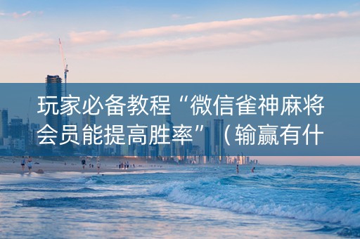 玩家必备教程“微信雀神麻将会员能提高胜率”（输赢有什么规律)
