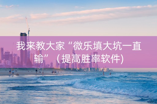 我来教大家“微乐填大坑一直输”（提高胜率软件)