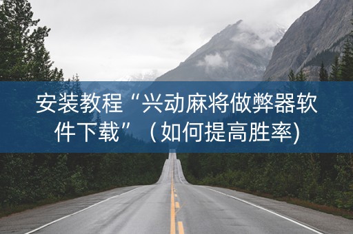 安装教程“兴动麻将做弊器软件下载”（如何提高胜率)
