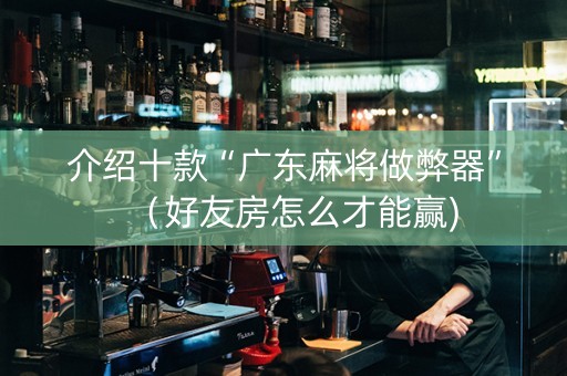 介绍十款“广东麻将做弊器”（好友房怎么才能赢)