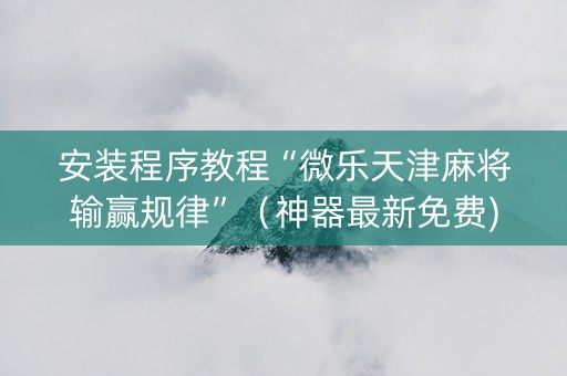 安装程序教程“微乐天津麻将输赢规律”（神器最新免费)