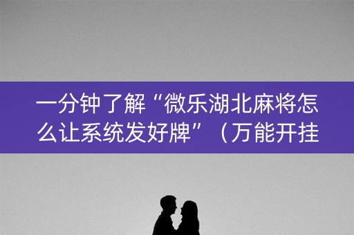 一分钟了解“微乐湖北麻将怎么让系统发好牌”（万能开挂神器)
