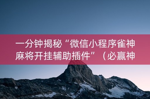 一分钟揭秘“微信小程序雀神麻将开挂辅助插件”（必赢神器免费安装)