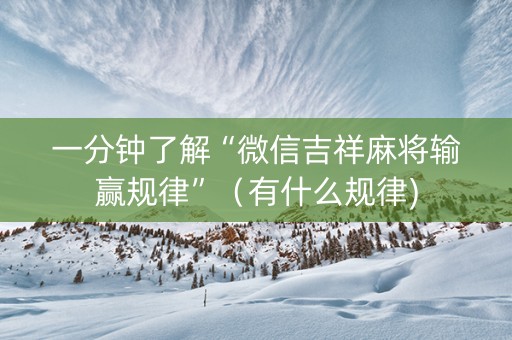 一分钟了解“微信吉祥麻将输赢规律”（有什么规律)