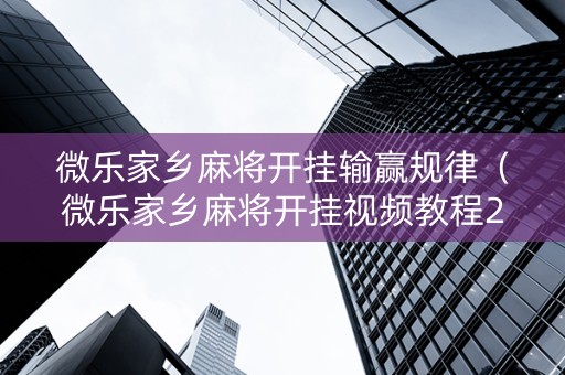 微乐家乡麻将开挂输赢规律（微乐家乡麻将开挂视频教程2020）