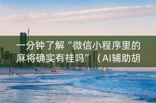 一分钟了解“微信小程序里的麻将确实有挂吗”（AI辅助胡牌规则)