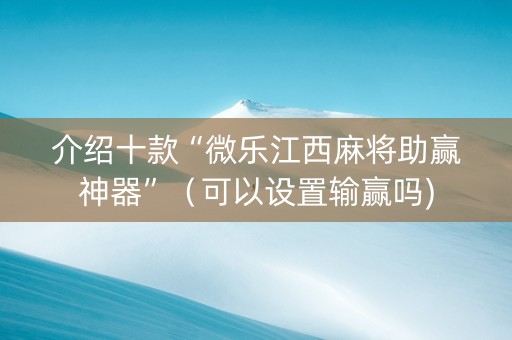 介绍十款“微乐江西麻将助赢神器”（可以设置输赢吗)