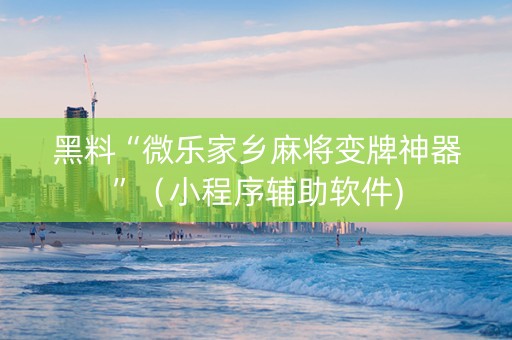 黑料“微乐家乡麻将变牌神器”（小程序辅助软件)