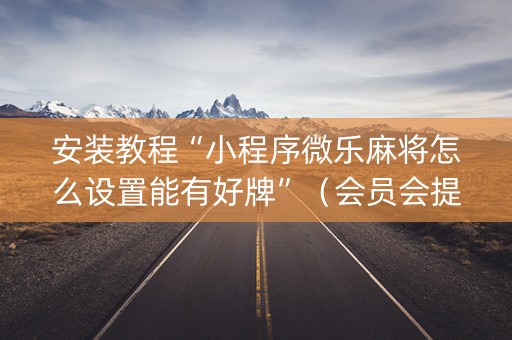 安装教程“小程序微乐麻将怎么设置能有好牌”（会员会提高胜率吗)