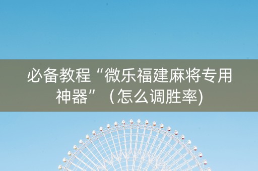 必备教程“微乐福建麻将专用神器”（怎么调胜率)