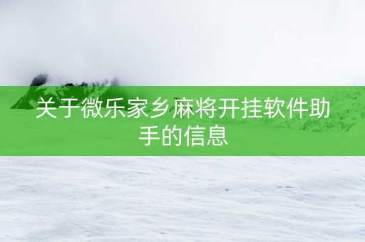关于微乐家乡麻将开挂软件助手的信息