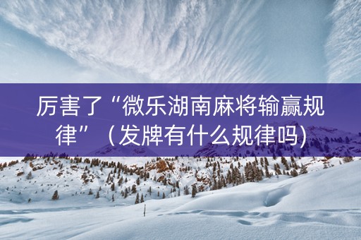 厉害了“微乐湖南麻将输赢规律”（发牌有什么规律吗)