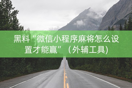 黑料“微信小程序麻将怎么设置才能赢”（外辅工具)