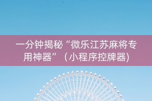 一分钟揭秘“微乐江苏麻将专用神器”（小程序控牌器)