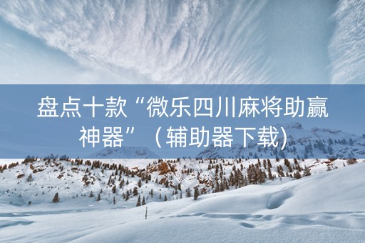 盘点十款“微乐四川麻将助赢神器”（辅助器下载)