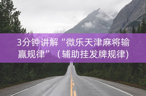 3分钟讲解“微乐天津麻将输赢规律”（辅助挂发牌规律)