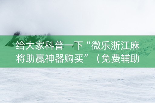 给大家科普一下“微乐浙江麻将助赢神器购买”（免费辅助)