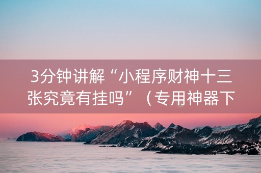 3分钟讲解“小程序财神十三张究竟有挂吗”（专用神器下载)