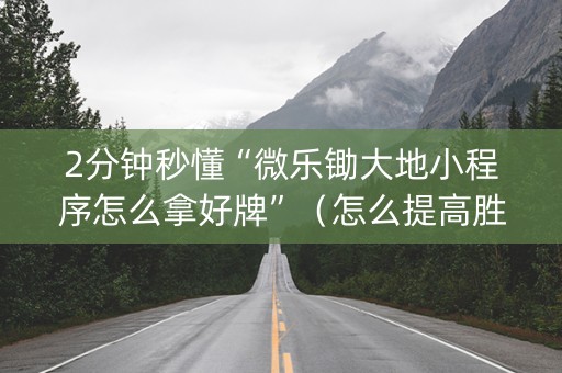 2分钟秒懂“微乐锄大地小程序怎么拿好牌”（怎么提高胜率)