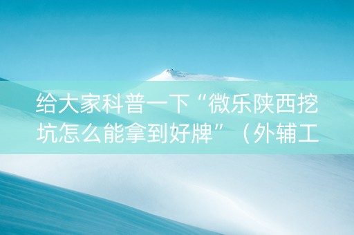 给大家科普一下“微乐陕西挖坑怎么能拿到好牌”（外辅工具)