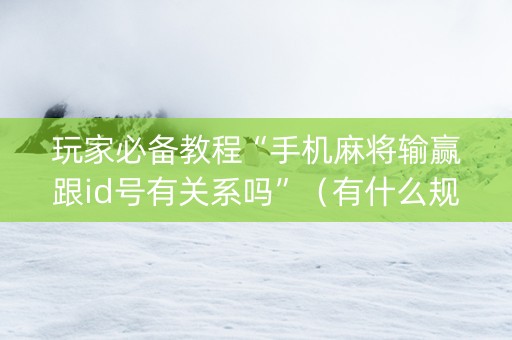 玩家必备教程“手机麻将输赢跟id号有关系吗”（有什么规律)