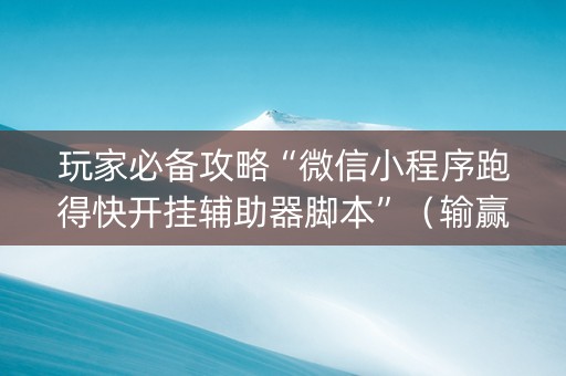 玩家必备攻略“微信小程序跑得快开挂辅助器脚本”（输赢有什么规律)
