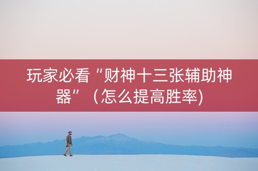 玩家必看“财神十三张辅助神器”（怎么提高胜率)