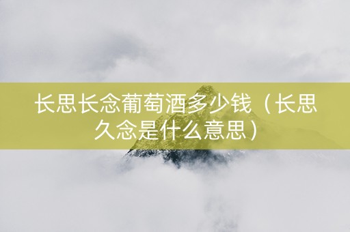 长思长念葡萄酒多少钱（长思久念是什么意思）