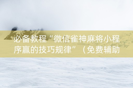 必备教程“微信雀神麻将小程序赢的技巧规律”（免费辅助)