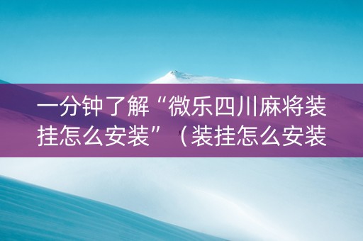 一分钟了解“微乐四川麻将装挂怎么安装”（装挂怎么安装)