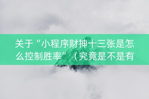 关于“小程序财神十三张是怎么控制胜率”（究竟是不是有挂)