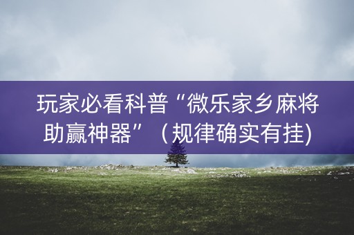 玩家必看科普“微乐家乡麻将助赢神器”（规律确实有挂)