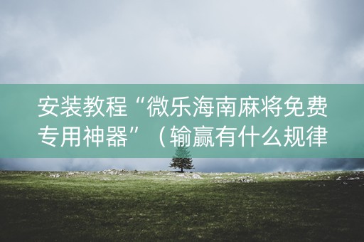 安装教程“微乐海南麻将免费专用神器”（输赢有什么规律)