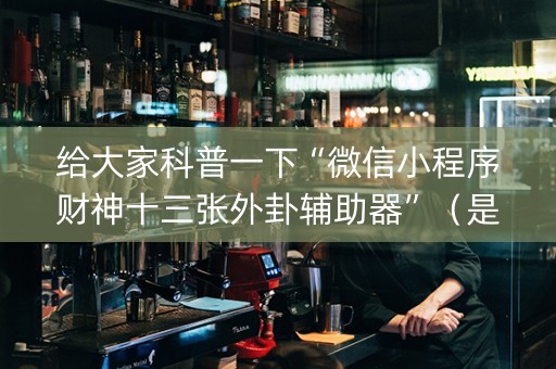 给大家科普一下“微信小程序财神十三张外卦辅助器”（是否能开挂)