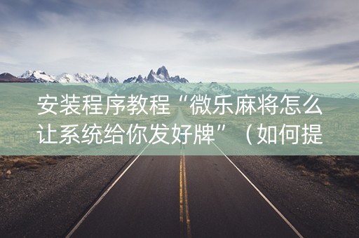 安装程序教程“微乐麻将怎么让系统给你发好牌”（如何提高胜率)