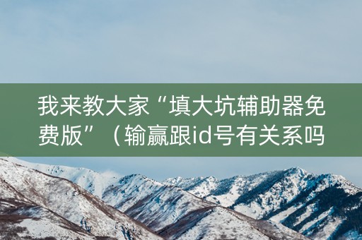 我来教大家“填大坑辅助器免费版”（输赢跟id号有关系吗)